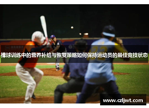 棒球训练中的营养补给与恢复策略如何保持运动员的最佳竞技状态