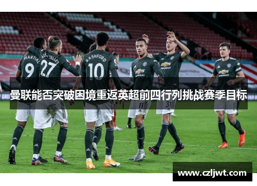 曼联能否突破困境重返英超前四行列挑战赛季目标
