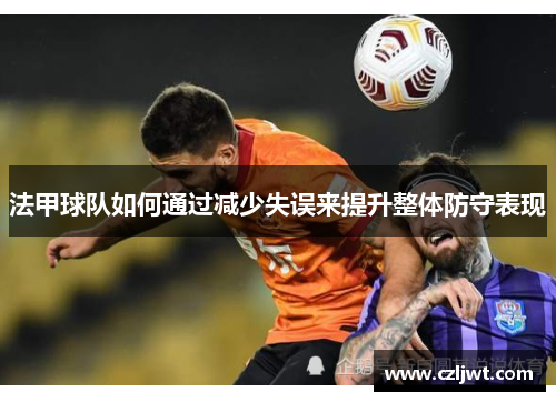 法甲球队如何通过减少失误来提升整体防守表现