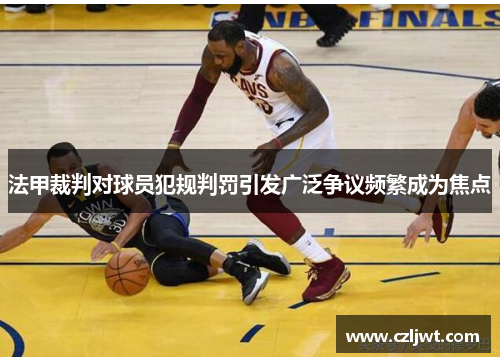 法甲裁判对球员犯规判罚引发广泛争议频繁成为焦点