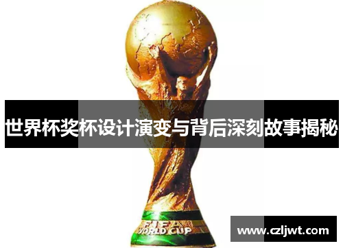 世界杯奖杯设计演变与背后深刻故事揭秘