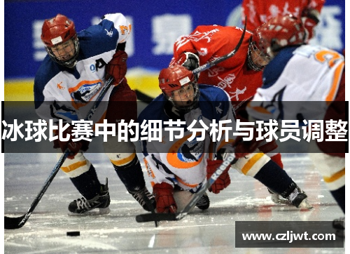 冰球比赛中的细节分析与球员调整