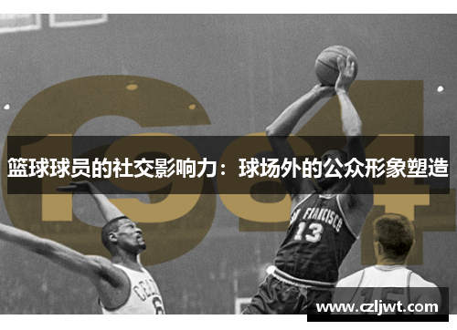 篮球球员的社交影响力：球场外的公众形象塑造